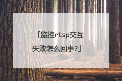 监控rtsp交互失败怎么回事?