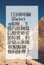 目前电脑是win10系统,下载百度网盘后想变更安装位置,但是显示系统权限限制,如何处理?