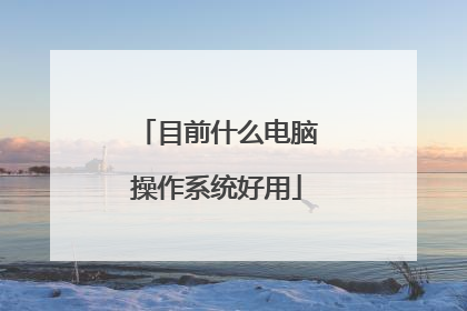 目前什么电脑操作系统好用