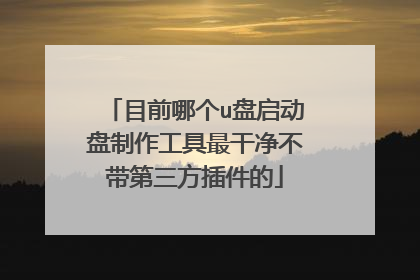 目前哪个u盘启动盘制作工具最干净不带第三方插件的