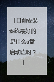 目前安装系统最好的是什么u盘启动盘呀?
