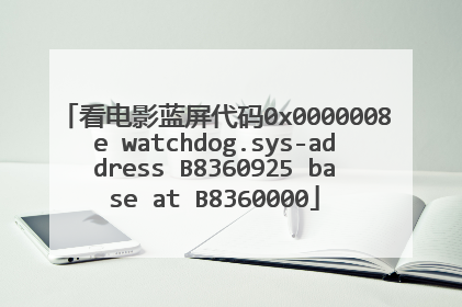 看电影蓝屏代码0x0000008e watchdog.sys-address B8360925 base at B8360000