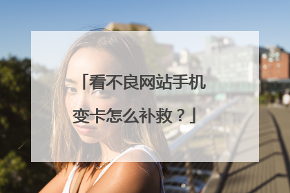 看不良网站手机变卡怎么补救?