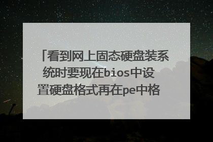看到网上固态硬盘装系统时要现在bios中设置硬盘格式再在pe中格式化硬盘,还要把什么扇区数搞好做到