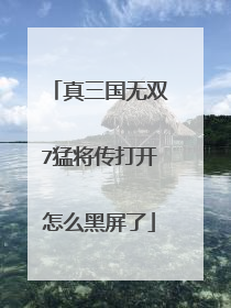真三国无双7猛将传打开怎么黑屏了