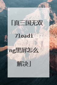 真三国无双7loading黑屏怎么解决