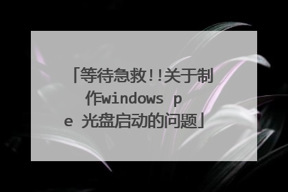 等待急救!!关于制作windows pe 光盘启动的问题