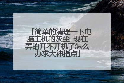 简单的清理一下电脑主机的灰尘 现在弄的开不开机了怎么办求大神指点