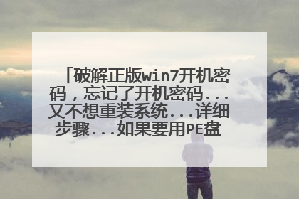 破解正版win7开机密码,忘记了开机密码...又不想重装系统...详细步骤...如果要用PE盘那怎么制作...