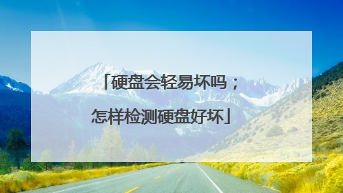 硬盘会轻易坏吗；怎样检测硬盘好坏