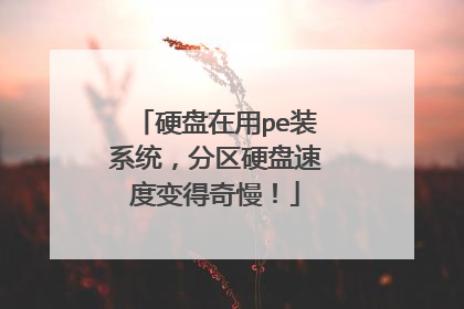 硬盘在用pe装系统，分区硬盘速度变得奇慢！