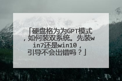 硬盘格为为GPT模式,如何装双系统。先装win7还是win10,引导不会出错吗?