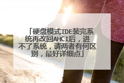硬盘模式IDE装完系统再改回AHCI后,进不了系统,请两者有何区别,最好详细点