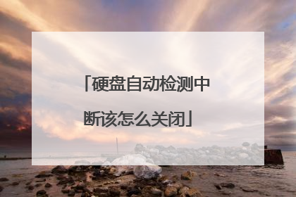 硬盘自动检测中断该怎么关闭