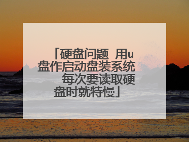 硬盘问题 用u盘作启动盘装系统 每次要读取硬盘时就特慢