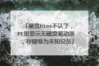 硬盘bios不认了,PE里显示无磁盘驱动器,存储卷为未知设备