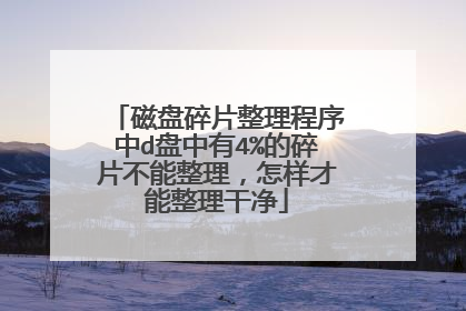 磁盘碎片整理程序中d盘中有4%的碎片不能整理，怎样才能整理干净