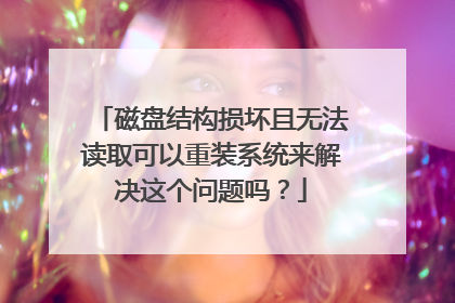 磁盘结构损坏且无法读取可以重装系统来解决这个问题吗？