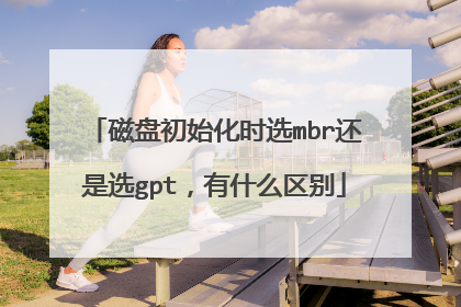 磁盘初始化时选mbr还是选gpt,有什么区别
