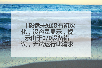 磁盘未知没有初次化,没容量显示,提示由于I/O设备错误,无法运行此请求,怎么解决?