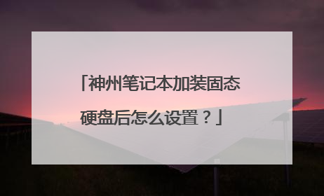 神州笔记本加装固态硬盘后怎么设置?