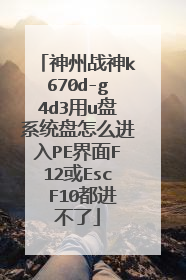 神州战神k670d-g4d3用u盘系统盘怎么进入PE界面F12或Esc F10都进不了