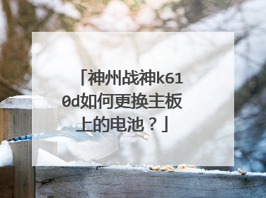 神州战神k610d如何更换主板上的电池?