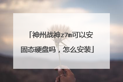神州战神z7m可以安固态硬盘吗,怎么安装