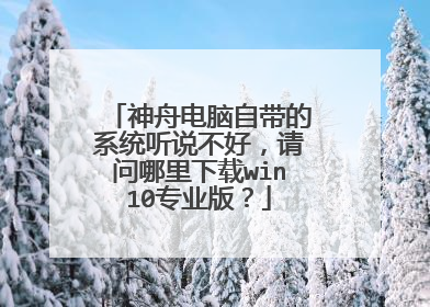 神舟电脑自带的系统听说不好,请问哪里下载win10专业版?
