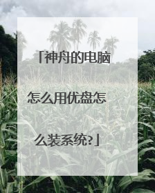 神舟的电脑怎么用优盘怎么装系统?