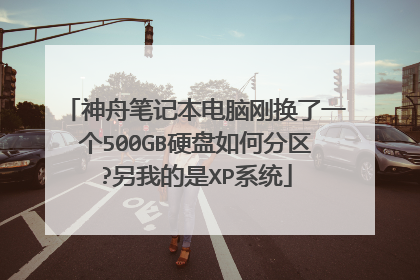 神舟笔记本电脑刚换了一个500GB硬盘如何分区?另我的是XP系统