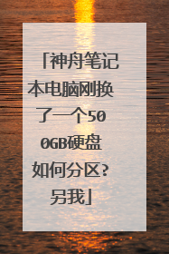 神舟笔记本电脑刚换了一个500GB硬盘如何分区?另我