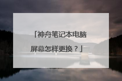神舟笔记本电脑屏幕怎样更换?