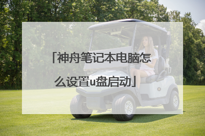 神舟笔记本电脑怎么设置u盘启动