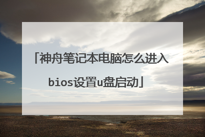 神舟笔记本电脑怎么进入bios设置u盘启动
