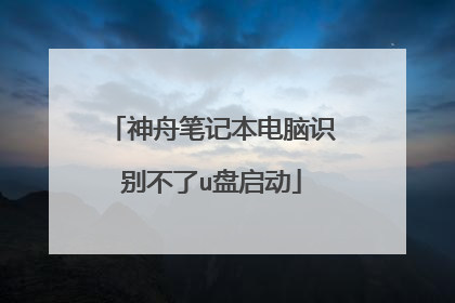 神舟笔记本电脑识别不了u盘启动