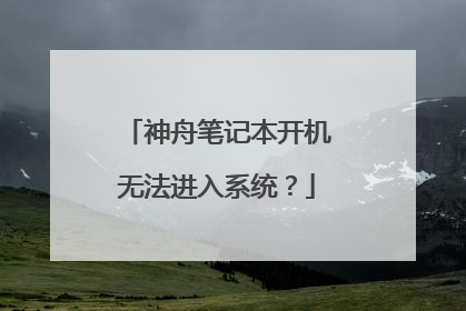 神舟笔记本开机无法进入系统?