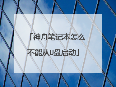 神舟笔记本怎么不能从U盘启动