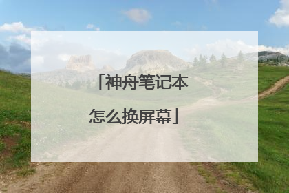神舟笔记本怎么换屏幕