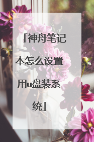 神舟笔记本怎么设置用u盘装系统