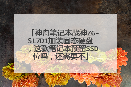 神舟笔记本战神Z6-SL7D1加装固态硬盘,这款笔记本预留SSD位吗,还需要不