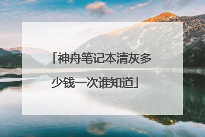 神舟笔记本清灰多少钱一次谁知道