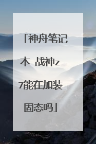 神舟笔记本 战神z7能在加装固态吗
