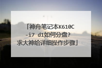 神舟笔记本K610C-i7 d1如何分盘?求大神给详细操作步骤
