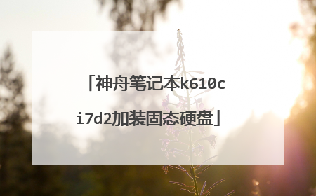 神舟笔记本k610ci7d2加装固态硬盘