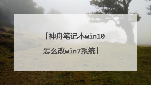 神舟笔记本win10怎么改win7系统