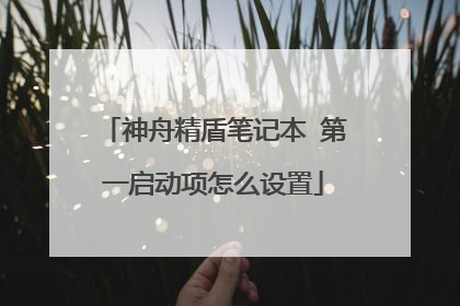 神舟精盾笔记本 第一启动项怎么设置