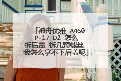 神舟优雅 A460P-i7 D2 怎么拆后盖 拆几颗螺丝 我怎么拿不下后盖呢