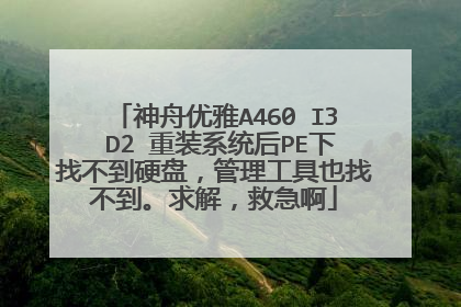神舟优雅A460 I3 D2 重装系统后PE下找不到硬盘，管理工具也找不到。求解，救急啊