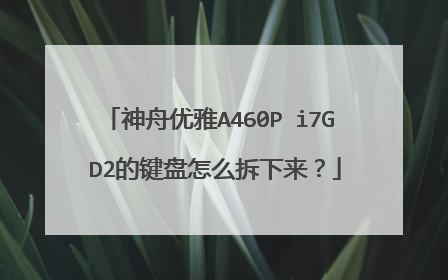 神舟优雅A460P i7G D2的键盘怎么拆下来?